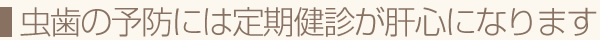 虫歯の予防には定期健診が肝心になります