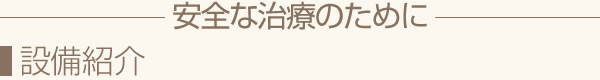 設備紹介 安全な治療のために